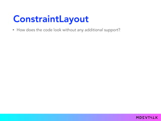 ConstraintLayout
• How does the code look without any additional support?
 