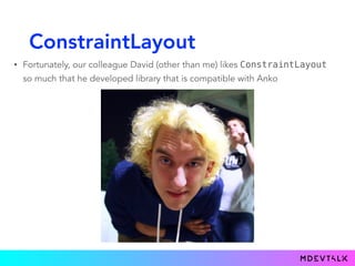 ConstraintLayout
• Fortunately, our colleague David (other than me) likes ConstraintLayout
so much that he developed library that is compatible with Anko
 