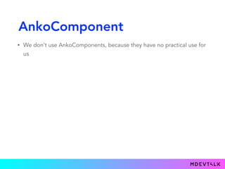 AnkoComponent
• We don't use AnkoComponents, because they have no practical use for
us
 