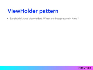 ViewHolder pattern
• Everybody knows ViewHolders. What's the best practice in Anko?
 