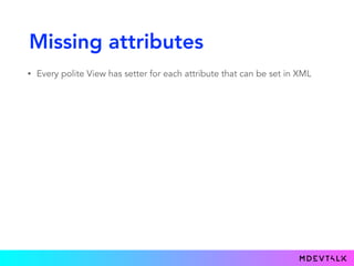 Missing attributes
• Every polite View has setter for each attribute that can be set in XML
 