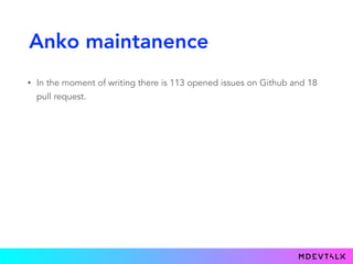 Anko maintanence
• In the moment of writing there is 113 opened issues on Github and 18
pull request.
 