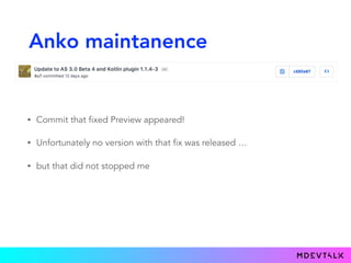 Anko maintanence
• Commit that fixed Preview appeared!
• Unfortunately no version with that fix was released …
• but that did not stopped me
 