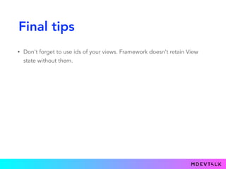 Final tips
• Don't forget to use ids of your views. Framework doesn’t retain View
state without them.
 