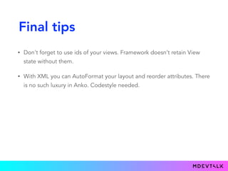 Final tips
• Don't forget to use ids of your views. Framework doesn’t retain View
state without them.
• With XML you can AutoFormat your layout and reorder attributes. There
is no such luxury in Anko. Codestyle needed.
 
