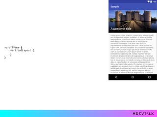 scrollView { 
verticalLayout { 
 
 
} 
}
 