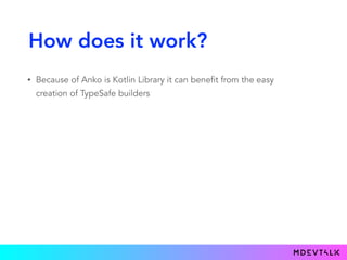 How does it work?
• Because of Anko is Kotlin Library it can benefit from the easy
creation of TypeSafe builders
 