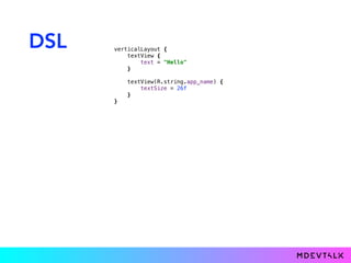 DSL verticalLayout { 
textView { 
text = "Hello" 
}} 
 
textView(R.string.app_name) { 
textSize = 26f 
}} 
}}
 