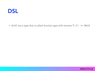 DSL
• init has a type that is called function type with receiver T.() -> Unit
 