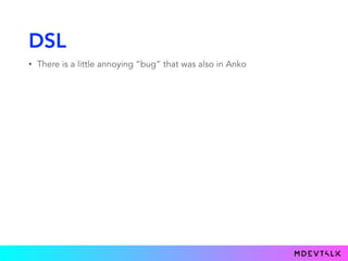 DSL
• There is a little annoying “bug” that was also in Anko
 