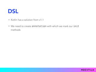 DSL
• Kotlin has a solution from v1.1
• We need to create annotation with which we mark our init
methods
LinearLayout.() -> Unit): LinearLayout {LinearLayout).() -> Unit): LinearLayout {(@UIDSLMaker
 