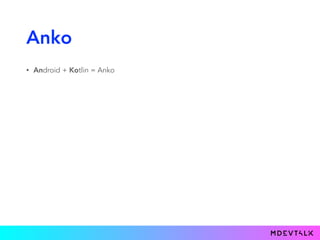Anko
• Android + Kotlin = Anko
 