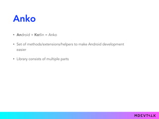 Anko
• Android + Kotlin = Anko
• Set of methods/extensions/helpers to make Android development
easier
• Library consists of multiple parts
 