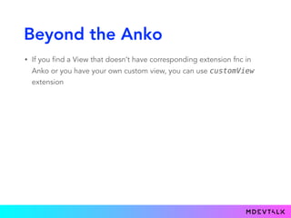 Beyond the Anko
• If you find a View that doesn’t have corresponding extension fnc in
Anko or you have your own custom view, you can use customView
extension
 