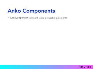 Anko Components
• AnkoComponent is meant to be a reusable piece of UI
 