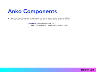 Anko Components
• AnkoComponent is meant to be a reusable piece of UI
interface AnkoComponent<in T> { 
fun createView(ui: AnkoContext<T>): View 
}
 