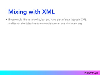 Mixing with XML
• If you would like to try Anko, but you have part of your layout in XML
and its not the right time to convert it you can use <include> tag
 