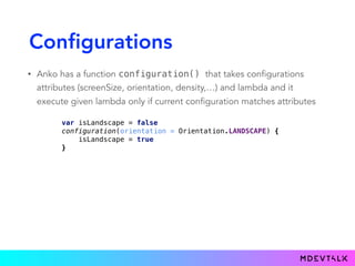 Configurations
• Anko has a function configuration() that takes configurations
attributes (screenSize, orientation, densit...