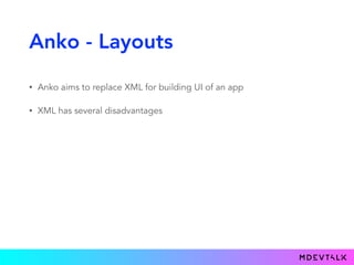 Anko - Layouts
• Anko aims to replace XML for building UI of an app
• XML has several disadvantages
• Its not typesafe and...