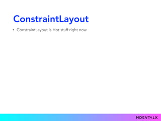 ConstraintLayout
• ConstraintLayout is Hot stuff right now
• Even the maintainer of Anko thinks so
 