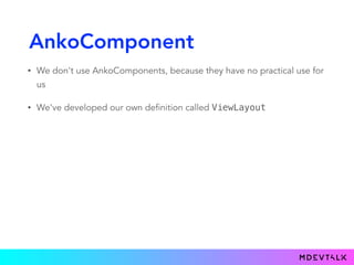AnkoComponent
• We don't use AnkoComponents, because they have no practical use for
us
• We've developed our own definitio...