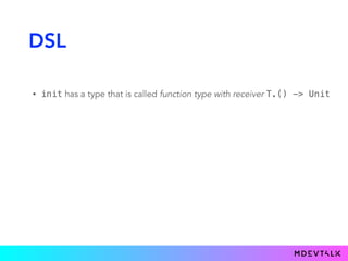 DSL
• init has a type that is called function type with receiver T.() -> Unit
• we need to pass an instance of T (receiver...