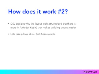 How does it work #2?
• DSL explains why the layout looks structurized but there is
more in Anko (or Kotlin) that makes bui...