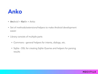 Anko
• Android + Kotlin = Anko
• Set of methods/extensions/helpers to make Android development
easier
• Library consists o...