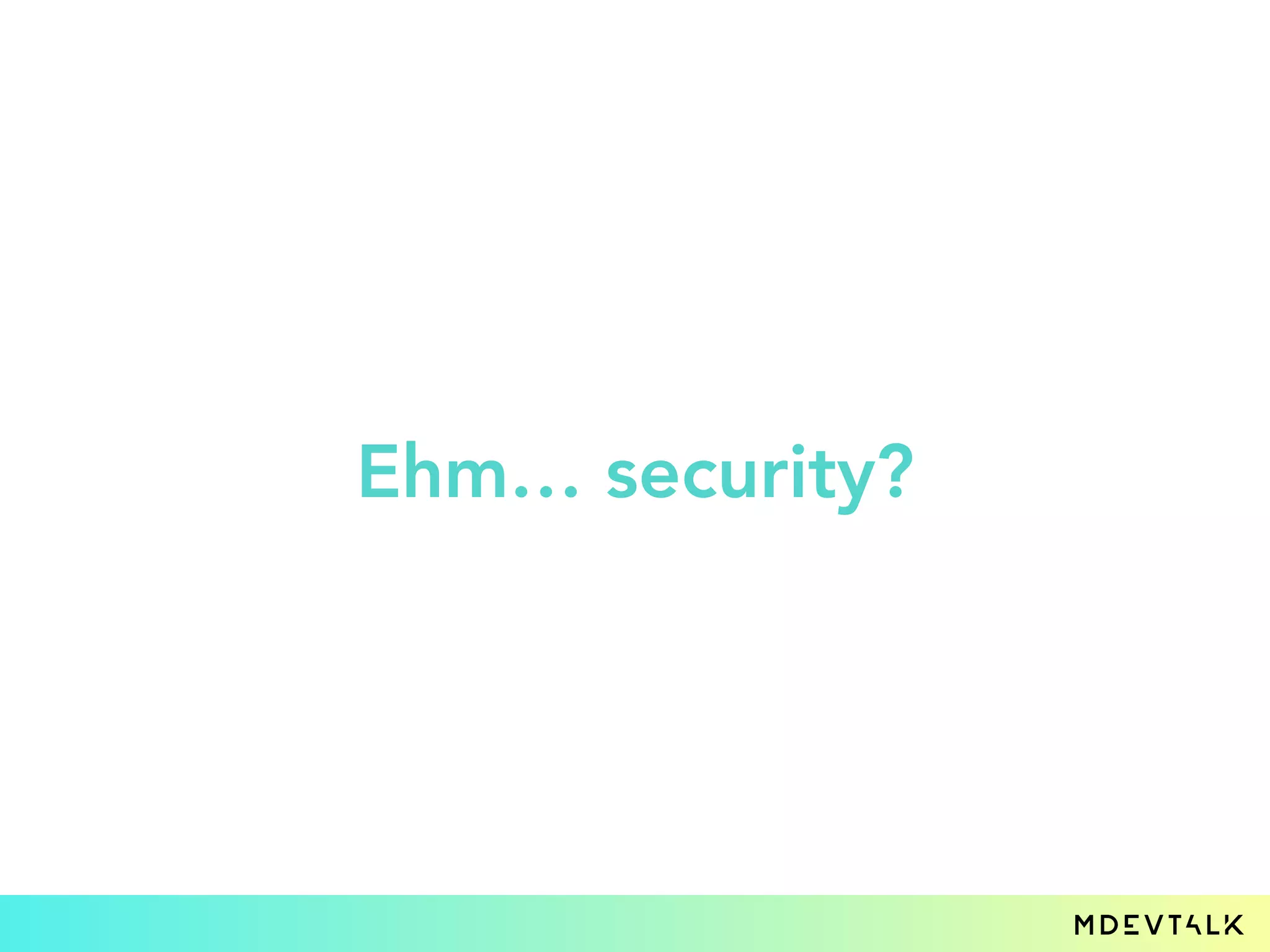 Ehm… security?
 