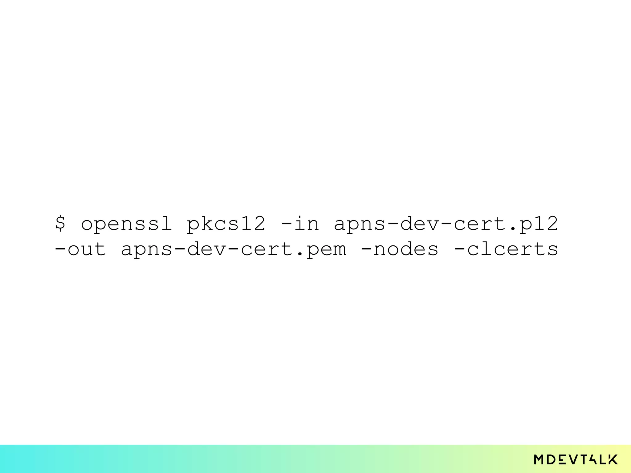 $ openssl pkcs12 -in apns-dev-cert.p12
-out apns-dev-cert.pem -nodes -clcerts
 
