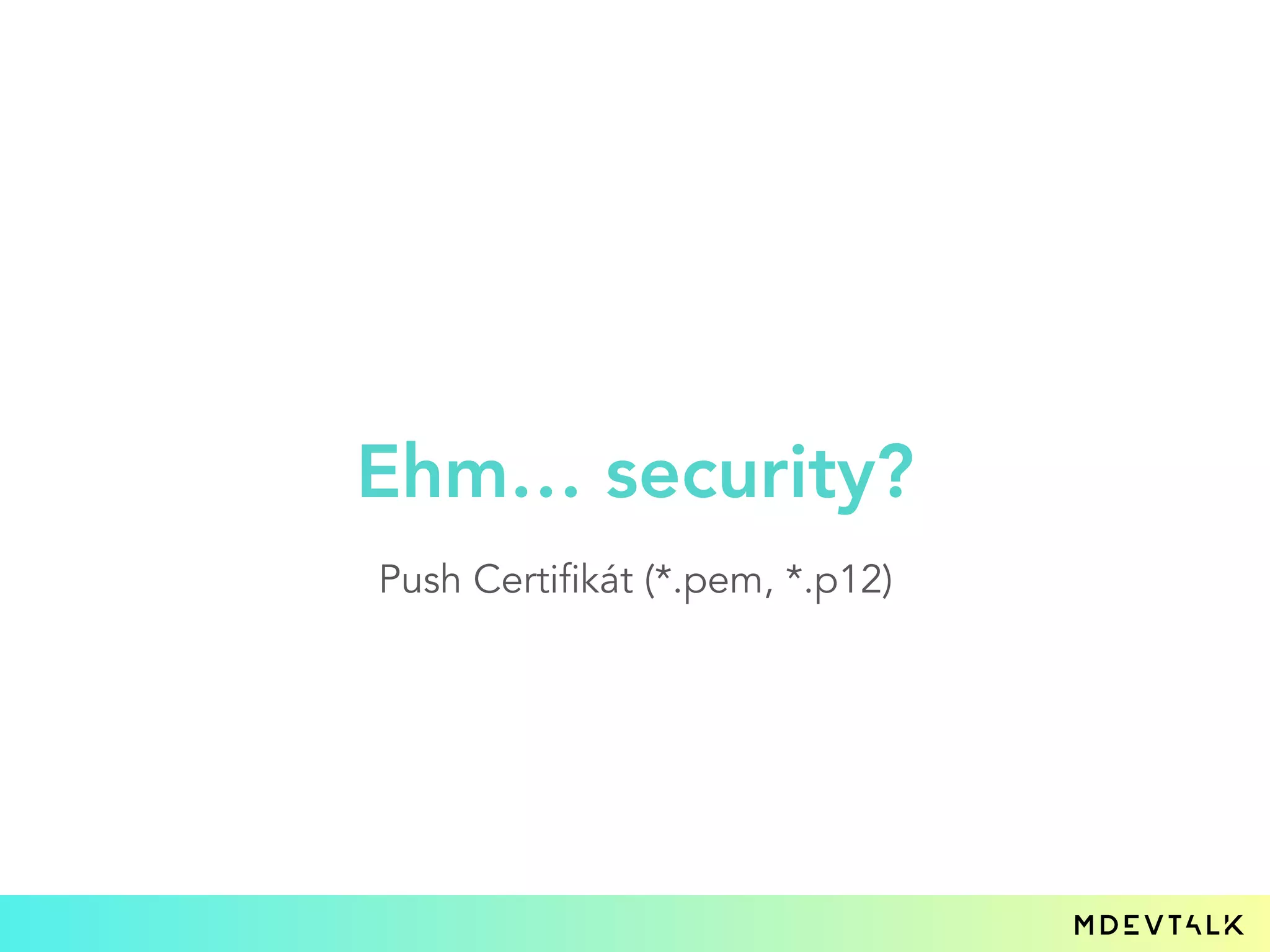 Ehm… security?
Push Certifikát (*.pem, *.p12)
 