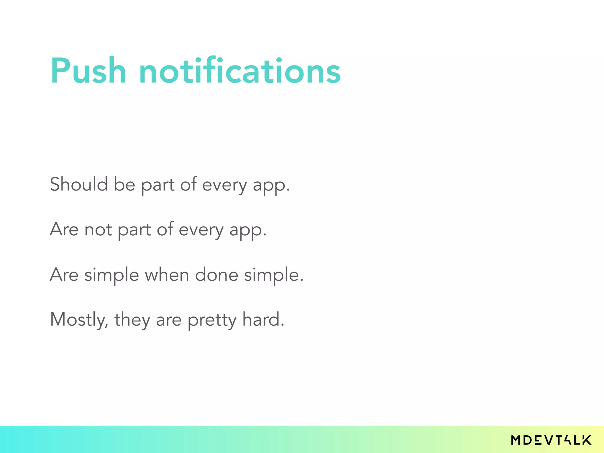 Should be part of every app.
Are not part of every app.
Are simple when done simple.
Mostly, they are pretty hard.
Push notifications
 