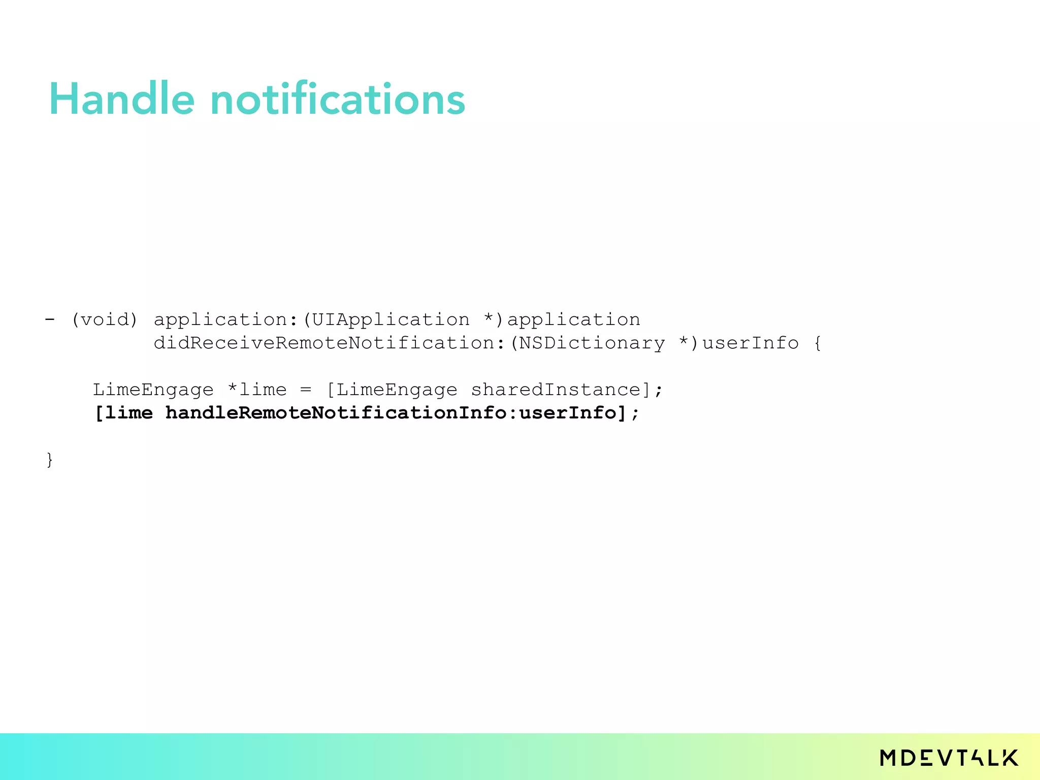 - (void) application:(UIApplication *)application
didReceiveRemoteNotification:(NSDictionary *)userInfo {
LimeEngage *lime = [LimeEngage sharedInstance];
[lime handleRemoteNotificationInfo:userInfo];
}
Handle notifications
 