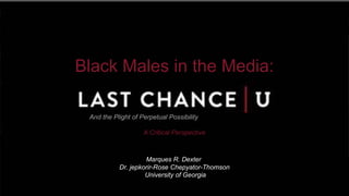 Black Males in the Media:
And the Plight of Perpetual Possibility
A Critical Perspective
Marques R. Dexter
Dr. jepkorir-Rose Chepyator-Thomson
University of Georgia
 