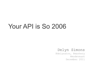 Your API is So 2006


                Delyn Simons
               @delynator, @mashery
                         #modeveast
                      December 2011
 