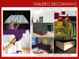 TABLERO DECORATIVO
                                            PAREDES TANTO HOGAR COMO COMERCIAL.




                                              APLIQUES DE CAJÓN – MOSTRADORES O CAUNTERS
C   A   R   P   I   N   T   E   R   Í   A      A   R   Q   U   I   T   E   C   T   Ó   N   I   C   A
 