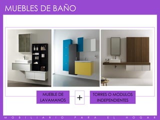MUEBLES DE BAÑO




                                            +
                         MUEBLE DE                  TORRES O MODULOS
                        LAVAMANOS                     INDEPENDIENTES



M   O   B   I   L   I   A   R   I   O   P   A   R   A    E   L   H   O   G   A   R
 