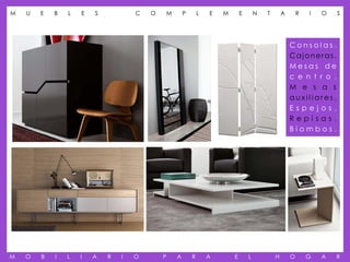 M   U   E   B   L   E   S           C   O   M       P       L   E   M       E       N   T       A       R   I   O   S




                                                                                                    Consolas.
                                                                                                    Cajoneras.
                                                                                                    Mesas de
                                                                                                    c e n t r o .
                                                                                                    M e s a s
                                                                                                    auxiliares.
                                                                                                    Espejos.
                                                                                                    Repisas.
                                                                                                    Biombos.




M   O   B   I   L   I   A   R   I   O       P   A       R       A       E       L           H       O       G   A   R
 
