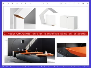 M        U       E       B       L   E       S               D       E           O       F       I       C       I       N       A




    2. Hacer CHAFLANES tanto en la superficie como en las puertas.




M    O       B   I   L       I   A   R   I       O   P   A       R   A   E   L       C       O       M   E   R       C       I   O
 