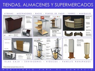 TIENDAS, ALMACENES Y SUPERMERCADOS
    VITRINAS - MOSTRADORES - RACKS - PUNTOS DE PAGO - TORRES – ANAQUELES




                                                              MUEB




    I S L A S   C A J A       –   E X H I B I D O R E S   –    K I O S C O S   -   P A N E L E S   R A N U R A D O S


http://store-proyectarq.com.mx

M      O    B   I   L     I   A    R    I   O       P     A    R   A       E   L       C    O      M   E   R   C   I   O
 