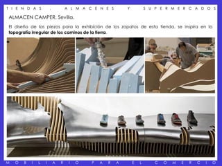 T I E N D A S           ,           A L M A C E N E S        Y           S U P E R M E R C A D O S

ALMACEN CAMPER, Sevilla.
El diseño de las piezas para la exhibición de los zapatos de esta tienda, se inspira en la
topografía irregular de los caminos de la tierra.




M   O   B   I   L   I       A   R    I   O   P   A   R   A       E   L      C   O   M   E   R   C   I   O
 