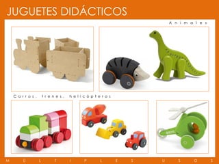 JUGUETES DIDÁCTICOS
                                                                              A n i m a l e s




    C a r r o s ,       t r e n e s ,   h e l i c ó p t e r o s




M        Ú          L          T        I       P        L        E   S   U      S     O        S
 