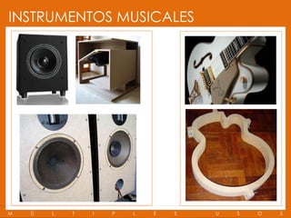 INSTRUMENTOS MUSICALES




M   Ú   L   T   I   P   L   E   S   U   S   O   S
 