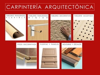CARPINTERÍA ARQUITECTÓNICA
T AB L E R O R AN U R A D O       TABL ERO RANUR ADO       TABL ERO DECORAT I VO   TABLERO ACÚSTICO
F L E X I B L E                   R   Í  G   I D   O




                P I S O S D E C O R AT I V O S   PUERTAS Y PANELES     MOLDURAS Y ZÓCALOS
 