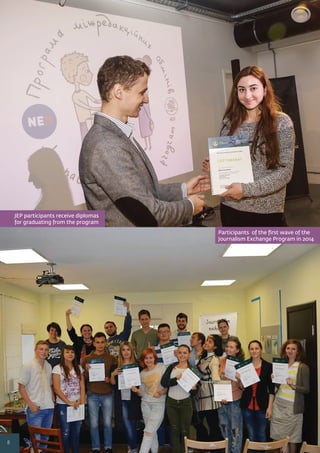 8
Participants of the ﬁrst wave of the
Journalism Exchange Program in 2014
JEP participants receive diplomas
for graduating from the program
 