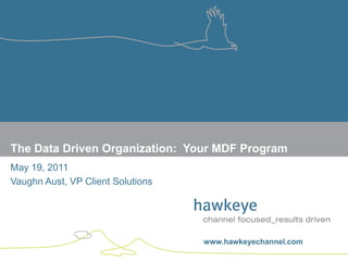 The Data Driven Organization: Your MDF Program
May 19, 2011
Vaughn Aust, VP Client Solutions




                                   www.hawkeyechannel.com
www.hawkeyechannel.com
 