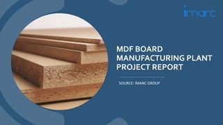 MDF BOARD
MANUFACTURING PLANT
PROJECT REPORT
SOURCE: IMARC GROUP
 