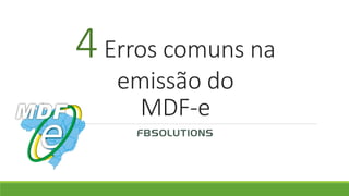4Erros comuns na
emissão do
MDF-e
FBSOLUTIONS
 