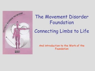 The Movement Disorder Foundation Connecting Limbs to Life And introduction to the Work of the Foundation 
