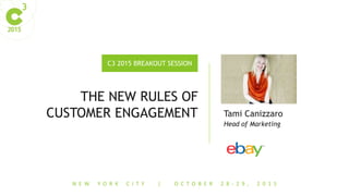N E W Y O R K C I T Y | O C T O B E R 2 8 - 2 9 , 2 0 1 5
C3 2015 BREAKOUT SESSION
Tami Canizzaro
Head of Marketing
THE NEW RULES OF
CUSTOMER ENGAGEMENT
 